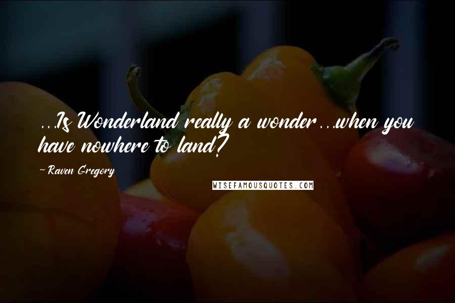 Raven Gregory Quotes: ...Is Wonderland really a wonder...when you have nowhere to land?