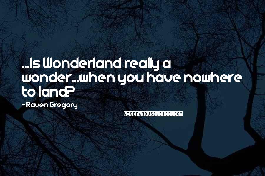 Raven Gregory Quotes: ...Is Wonderland really a wonder...when you have nowhere to land?