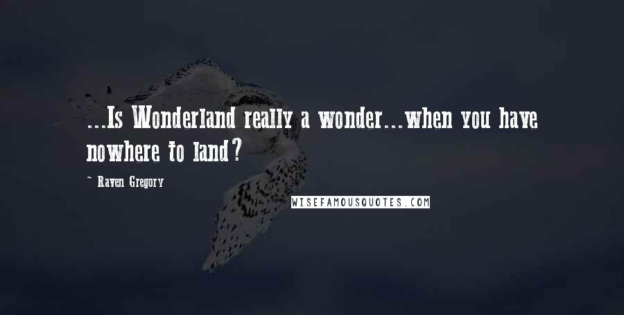 Raven Gregory Quotes: ...Is Wonderland really a wonder...when you have nowhere to land?