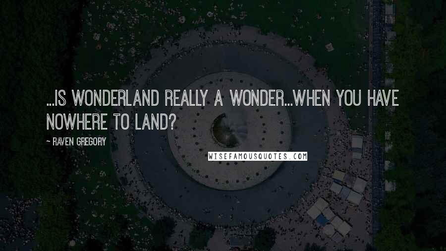 Raven Gregory Quotes: ...Is Wonderland really a wonder...when you have nowhere to land?