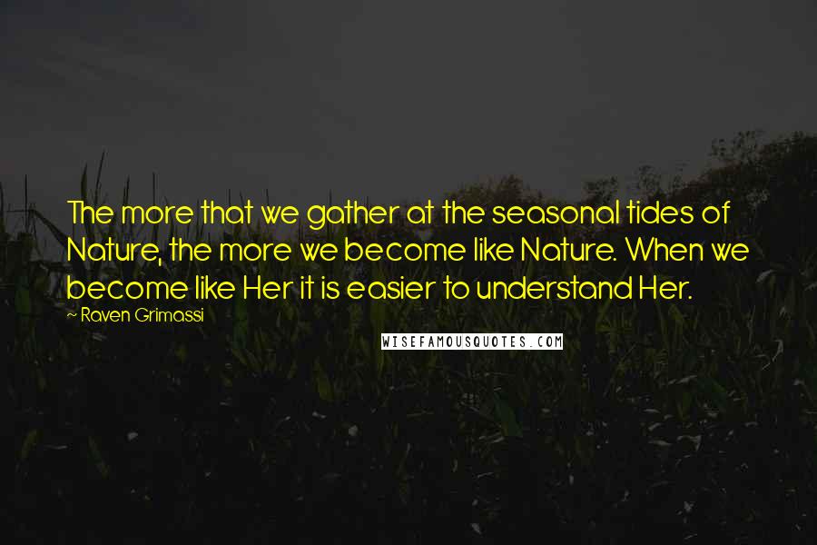 Raven Grimassi Quotes: The more that we gather at the seasonal tides of Nature, the more we become like Nature. When we become like Her it is easier to understand Her.