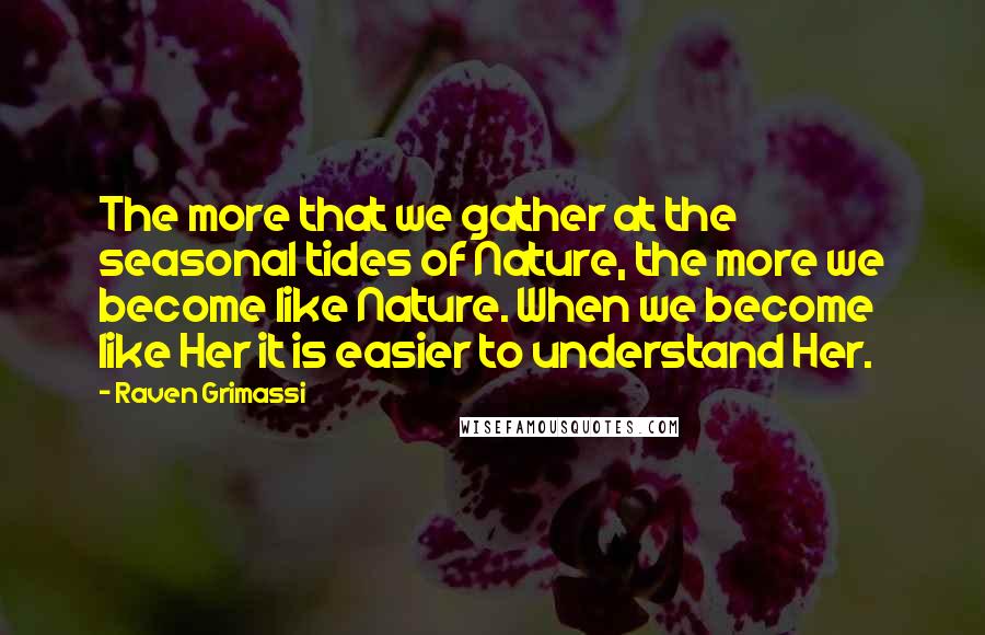 Raven Grimassi Quotes: The more that we gather at the seasonal tides of Nature, the more we become like Nature. When we become like Her it is easier to understand Her.