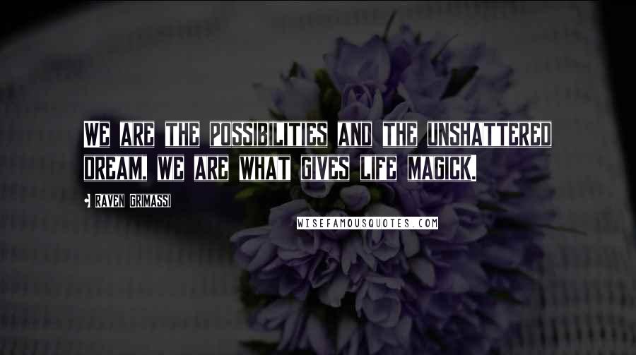 Raven Grimassi Quotes: We are the possibilities and the unshattered dream, we are what gives life magick.