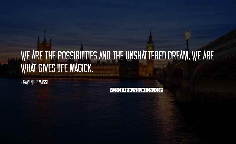 Raven Grimassi Quotes: We are the possibilities and the unshattered dream, we are what gives life magick.