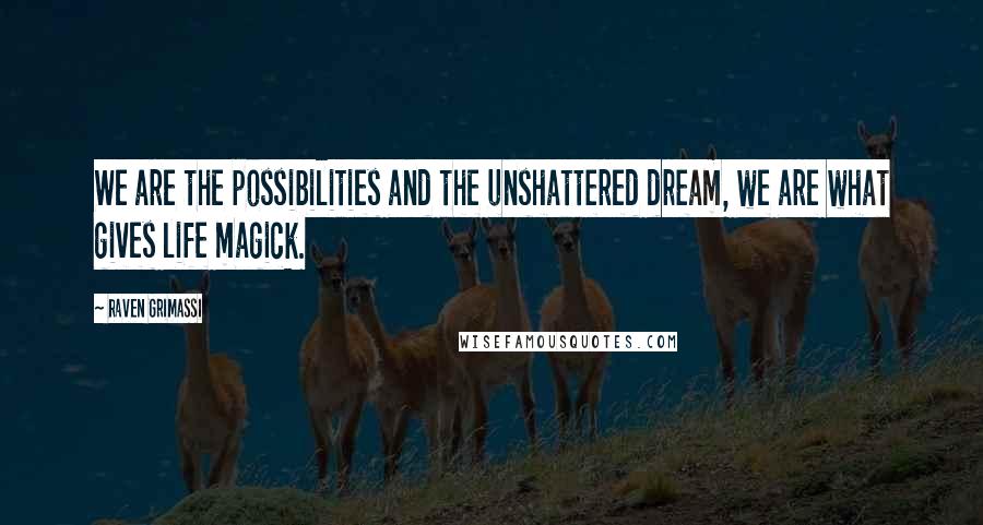 Raven Grimassi Quotes: We are the possibilities and the unshattered dream, we are what gives life magick.