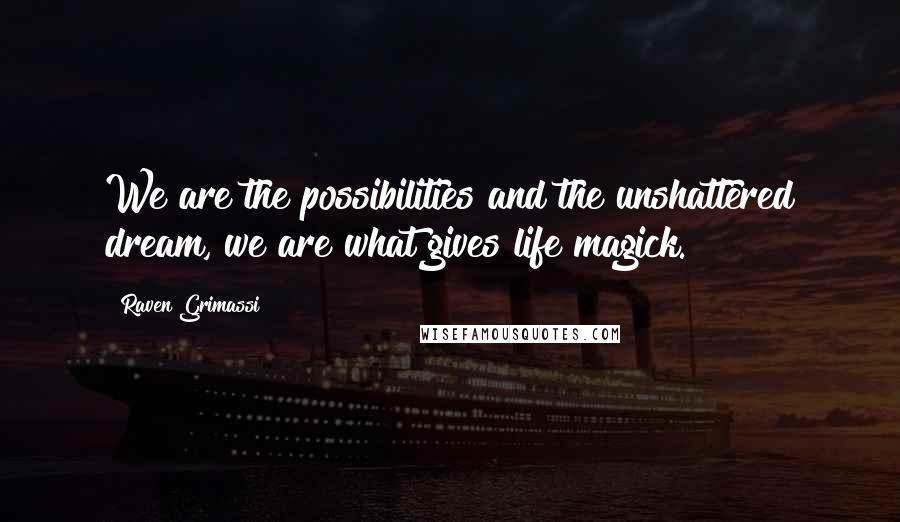 Raven Grimassi Quotes: We are the possibilities and the unshattered dream, we are what gives life magick.