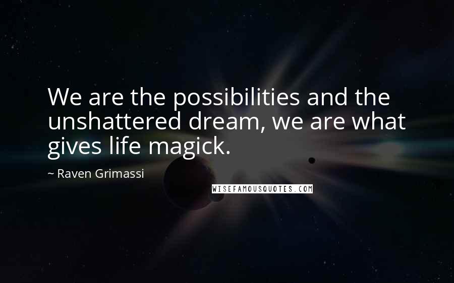 Raven Grimassi Quotes: We are the possibilities and the unshattered dream, we are what gives life magick.