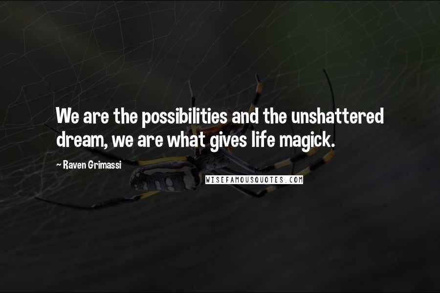 Raven Grimassi Quotes: We are the possibilities and the unshattered dream, we are what gives life magick.