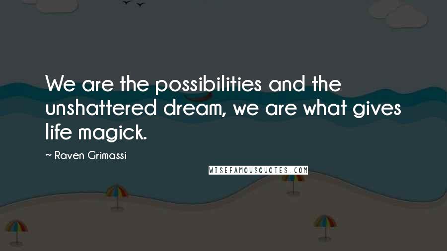 Raven Grimassi Quotes: We are the possibilities and the unshattered dream, we are what gives life magick.
