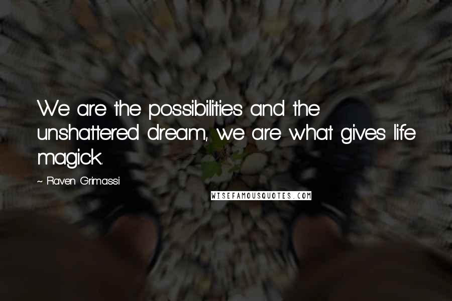 Raven Grimassi Quotes: We are the possibilities and the unshattered dream, we are what gives life magick.