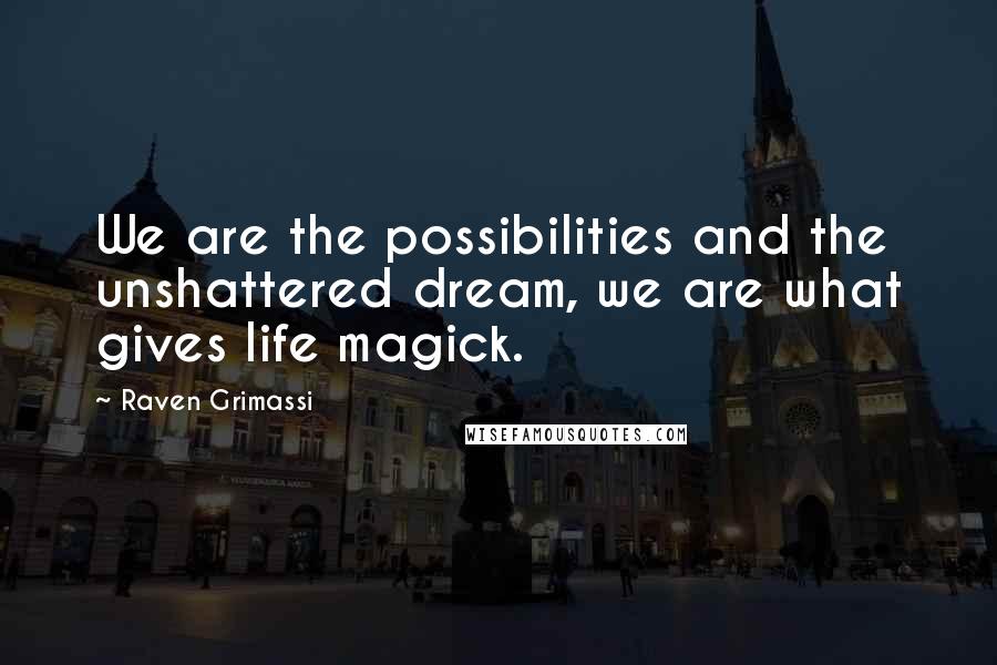 Raven Grimassi Quotes: We are the possibilities and the unshattered dream, we are what gives life magick.