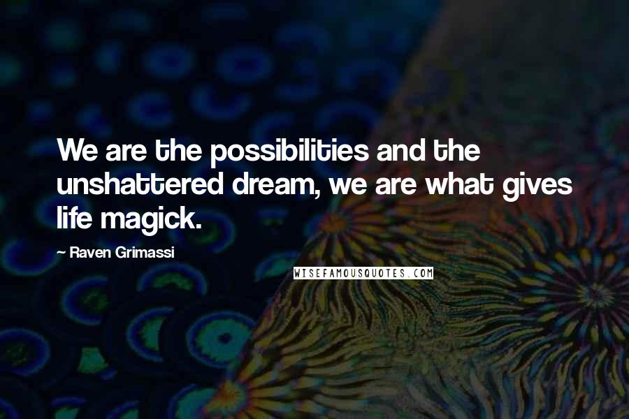 Raven Grimassi Quotes: We are the possibilities and the unshattered dream, we are what gives life magick.