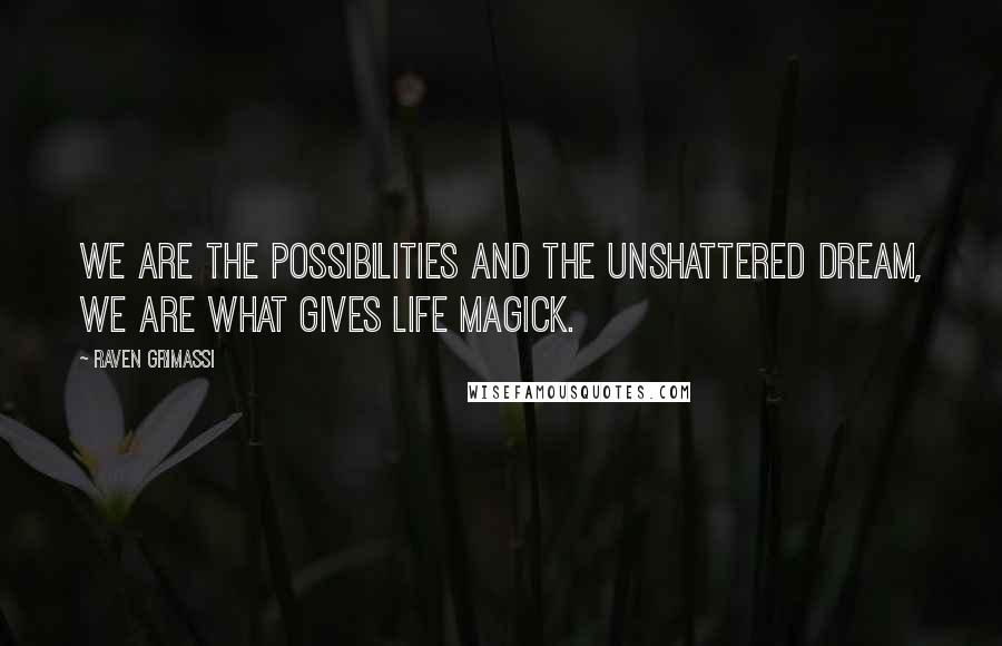 Raven Grimassi Quotes: We are the possibilities and the unshattered dream, we are what gives life magick.