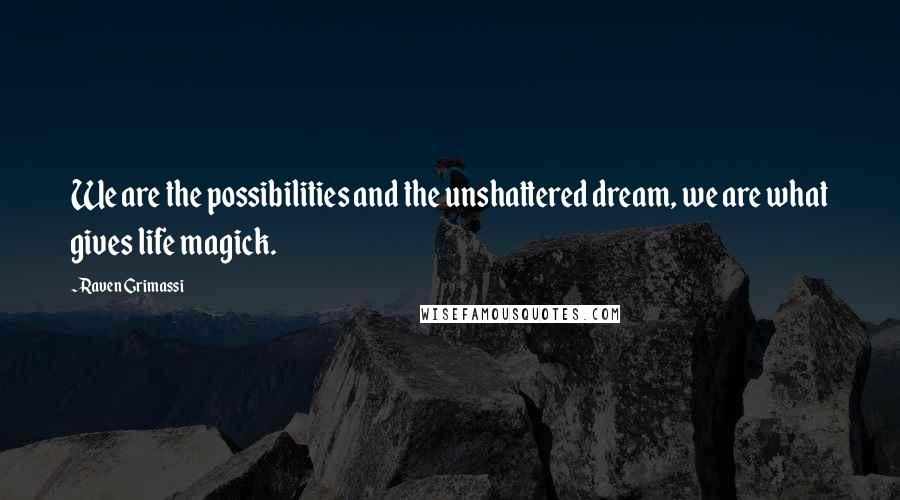 Raven Grimassi Quotes: We are the possibilities and the unshattered dream, we are what gives life magick.