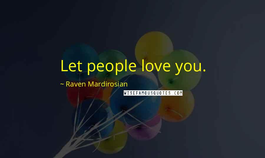 Raven Mardirosian Quotes: Let people love you.