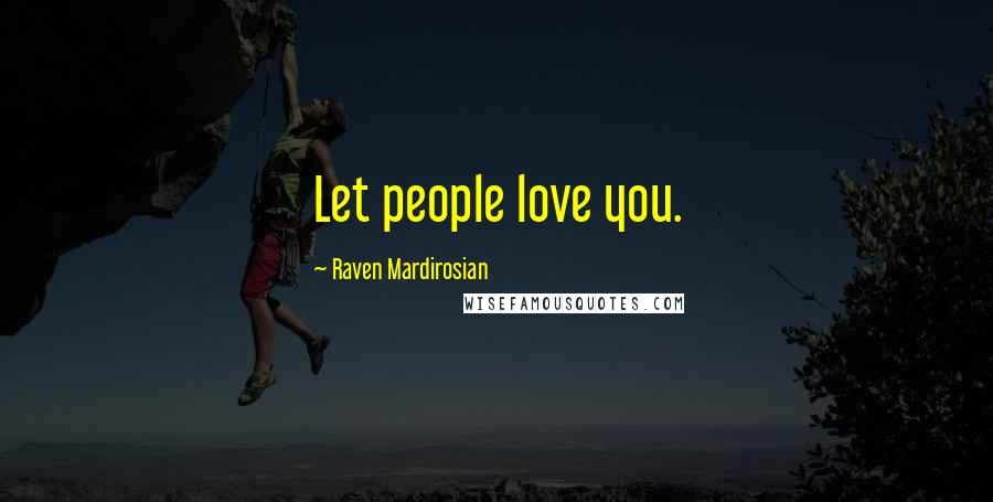 Raven Mardirosian Quotes: Let people love you.