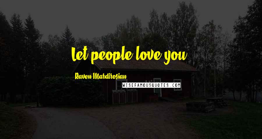 Raven Mardirosian Quotes: Let people love you.