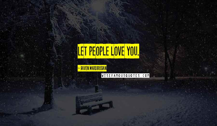 Raven Mardirosian Quotes: Let people love you.