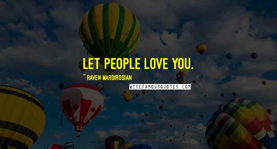 Raven Mardirosian Quotes: Let people love you.