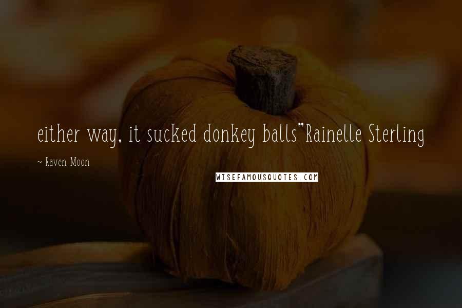 Raven Moon Quotes: either way, it sucked donkey balls"Rainelle Sterling