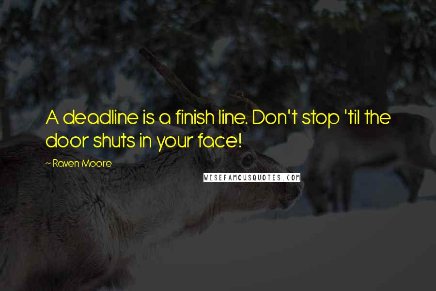 Raven Moore Quotes: A deadline is a finish line. Don't stop 'til the door shuts in your face!