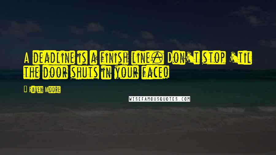 Raven Moore Quotes: A deadline is a finish line. Don't stop 'til the door shuts in your face!