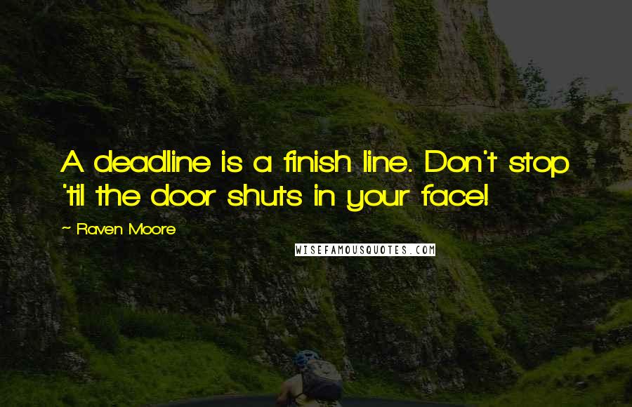 Raven Moore Quotes: A deadline is a finish line. Don't stop 'til the door shuts in your face!