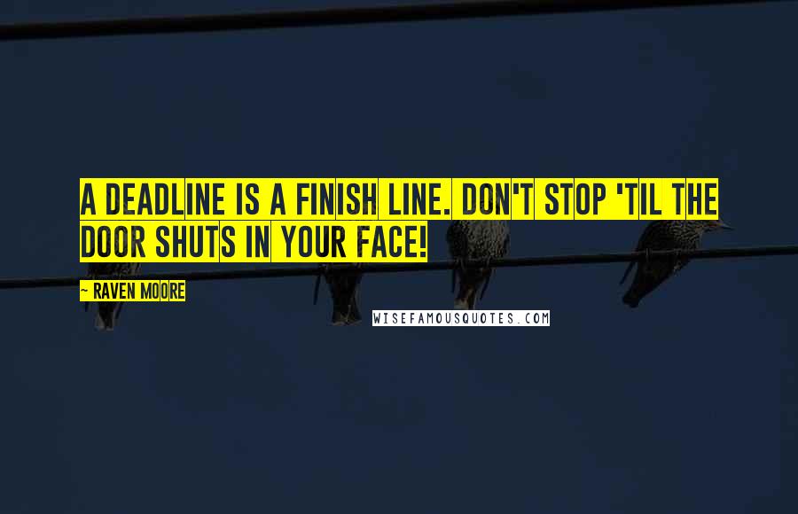Raven Moore Quotes: A deadline is a finish line. Don't stop 'til the door shuts in your face!