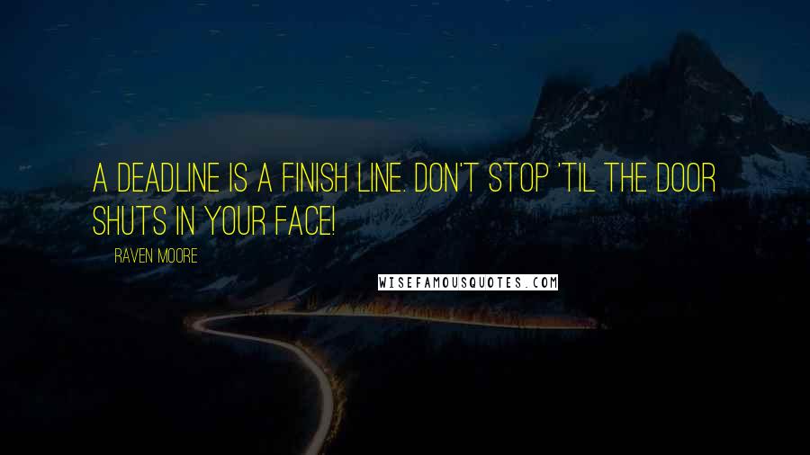 Raven Moore Quotes: A deadline is a finish line. Don't stop 'til the door shuts in your face!