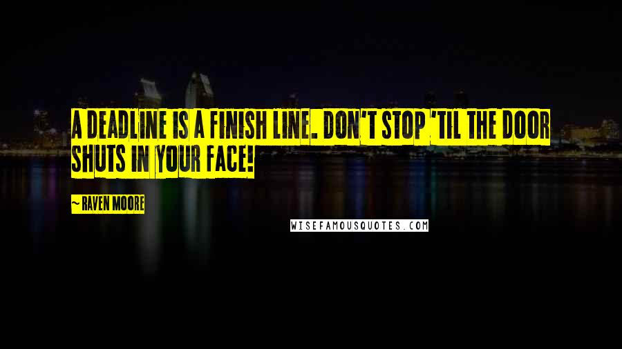 Raven Moore Quotes: A deadline is a finish line. Don't stop 'til the door shuts in your face!