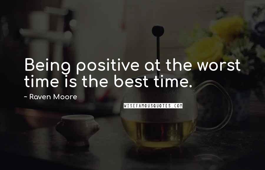 Raven Moore Quotes: Being positive at the worst time is the best time.