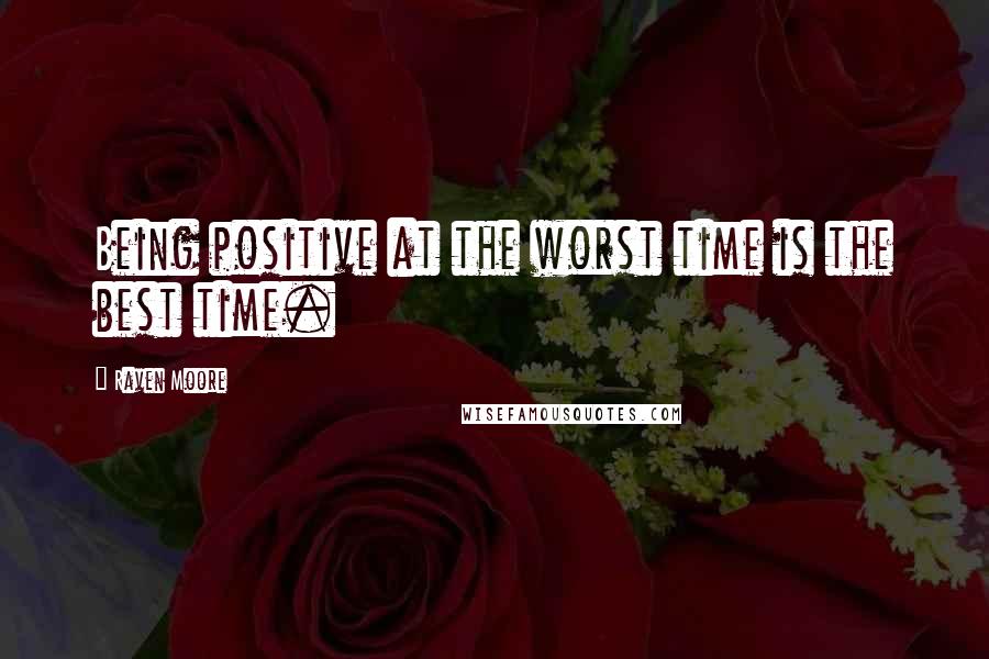 Raven Moore Quotes: Being positive at the worst time is the best time.