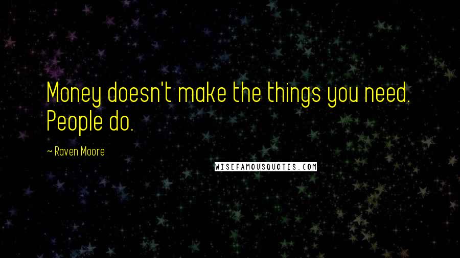 Raven Moore Quotes: Money doesn't make the things you need. People do.