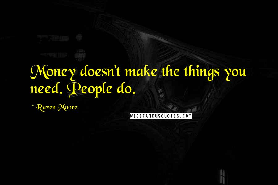 Raven Moore Quotes: Money doesn't make the things you need. People do.