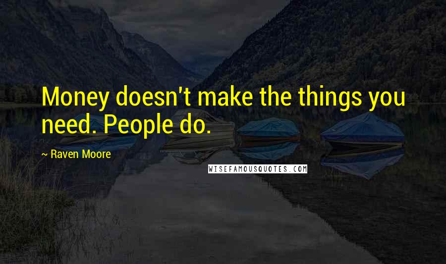 Raven Moore Quotes: Money doesn't make the things you need. People do.