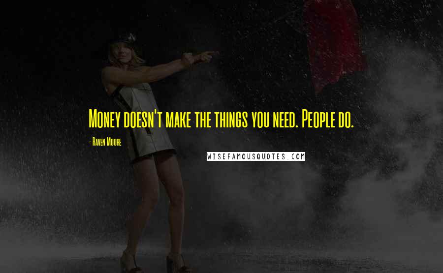 Raven Moore Quotes: Money doesn't make the things you need. People do.