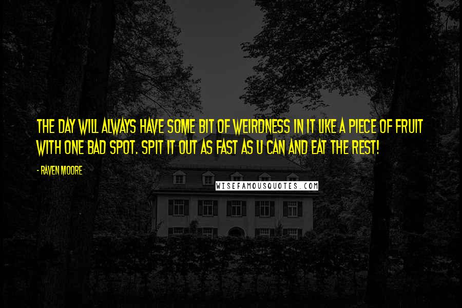 Raven Moore Quotes: The day will always have some bit of weirdness in it like a piece of fruit with one bad spot. Spit it out as fast as u can and eat the rest!