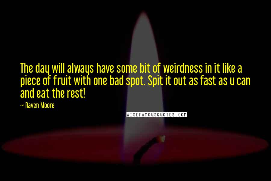 Raven Moore Quotes: The day will always have some bit of weirdness in it like a piece of fruit with one bad spot. Spit it out as fast as u can and eat the rest!