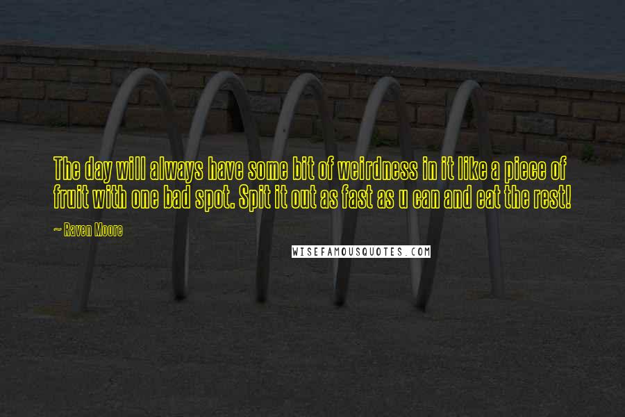 Raven Moore Quotes: The day will always have some bit of weirdness in it like a piece of fruit with one bad spot. Spit it out as fast as u can and eat the rest!