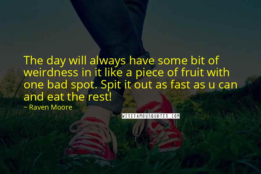 Raven Moore Quotes: The day will always have some bit of weirdness in it like a piece of fruit with one bad spot. Spit it out as fast as u can and eat the rest!