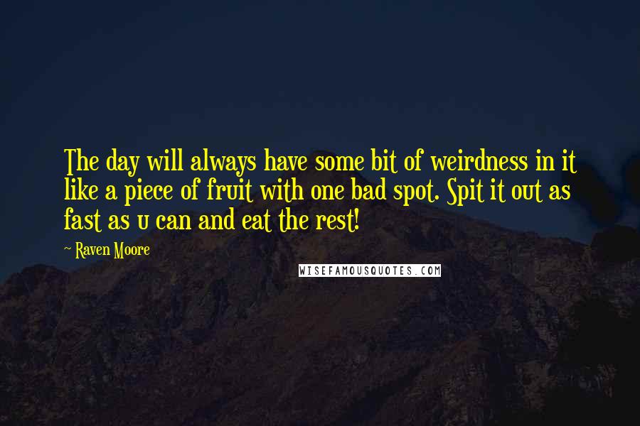 Raven Moore Quotes: The day will always have some bit of weirdness in it like a piece of fruit with one bad spot. Spit it out as fast as u can and eat the rest!