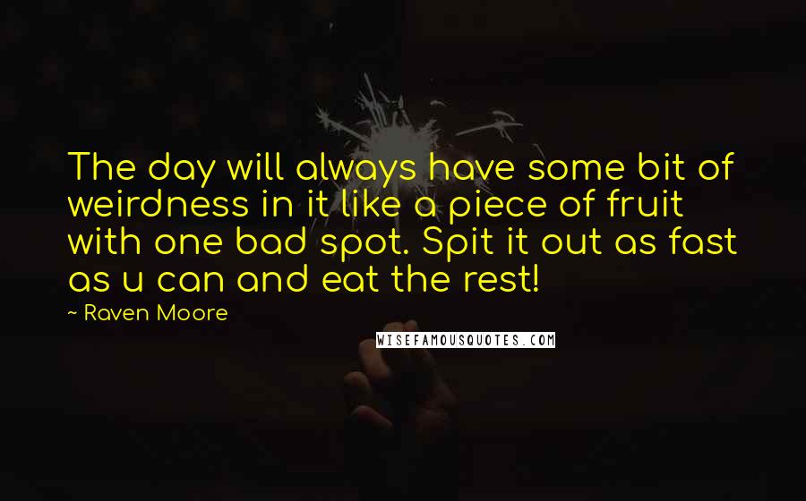 Raven Moore Quotes: The day will always have some bit of weirdness in it like a piece of fruit with one bad spot. Spit it out as fast as u can and eat the rest!