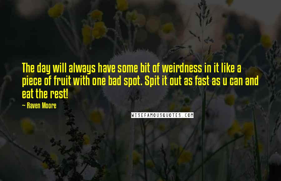 Raven Moore Quotes: The day will always have some bit of weirdness in it like a piece of fruit with one bad spot. Spit it out as fast as u can and eat the rest!