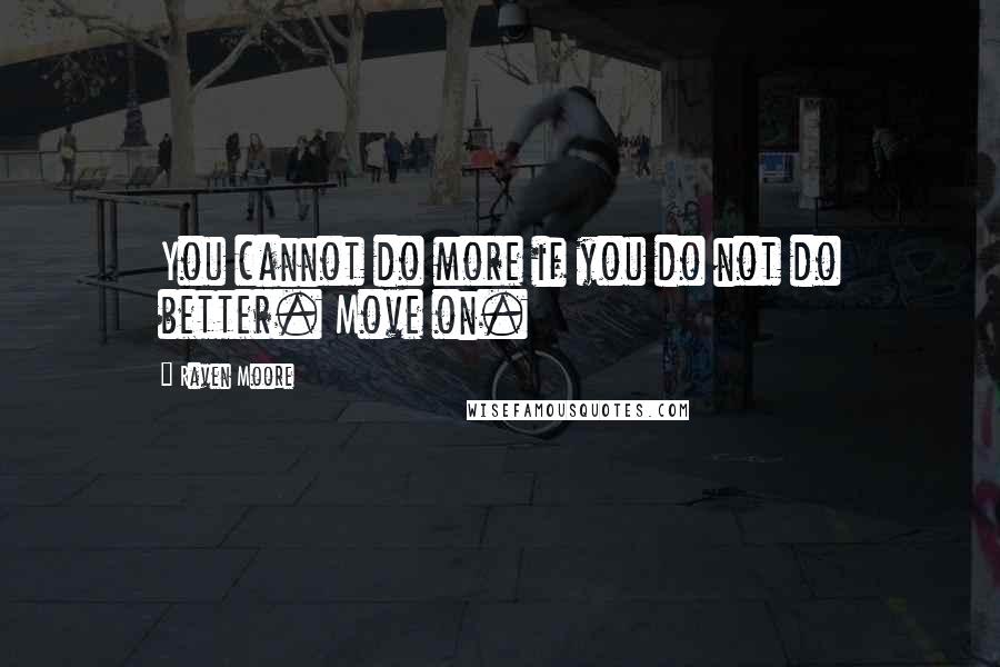 Raven Moore Quotes: You cannot do more if you do not do better. Move on.