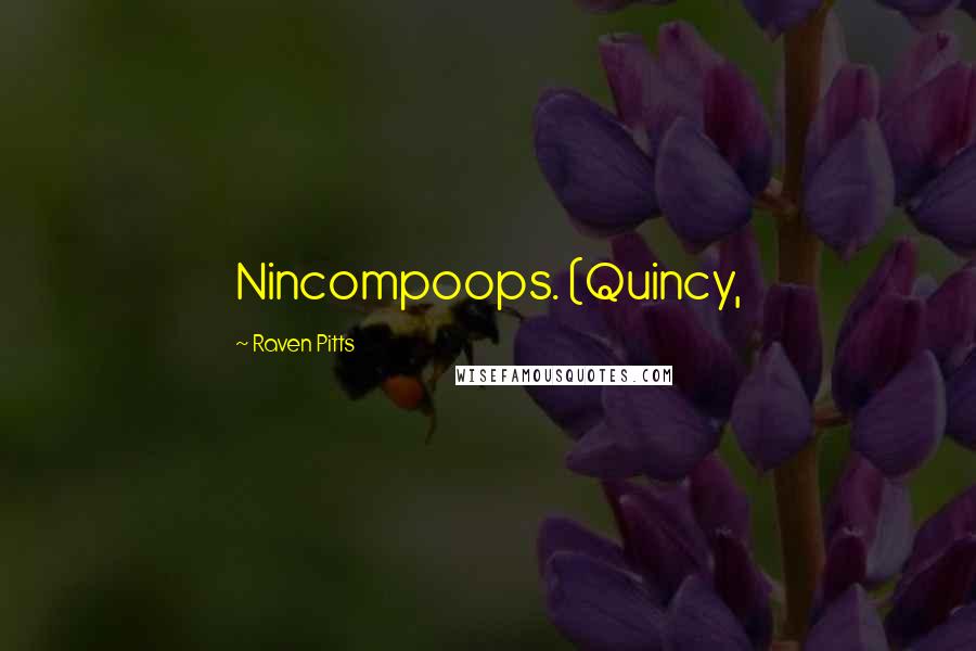 Raven Pitts Quotes: Nincompoops. (Quincy,