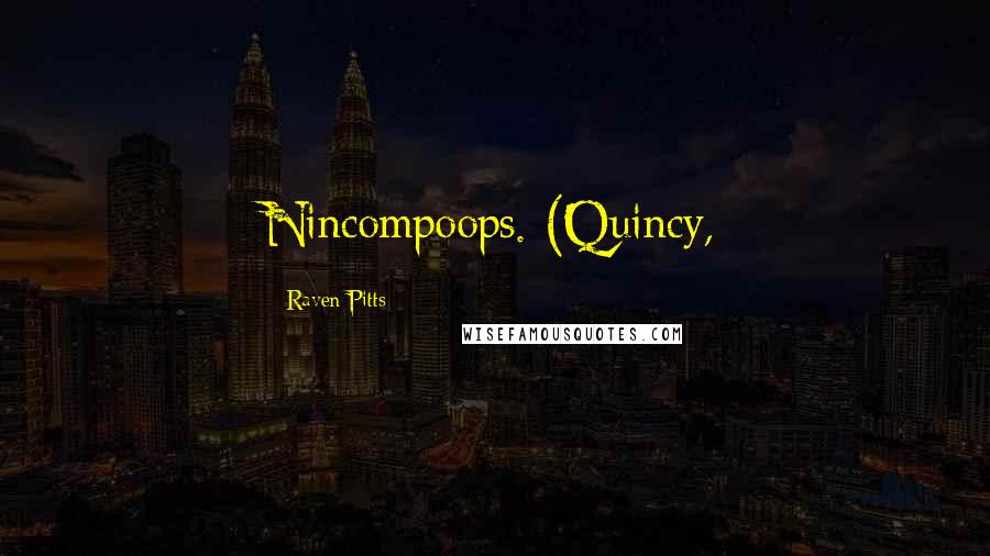 Raven Pitts Quotes: Nincompoops. (Quincy,