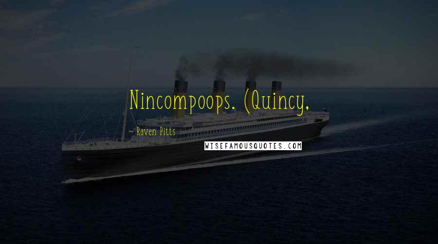 Raven Pitts Quotes: Nincompoops. (Quincy,