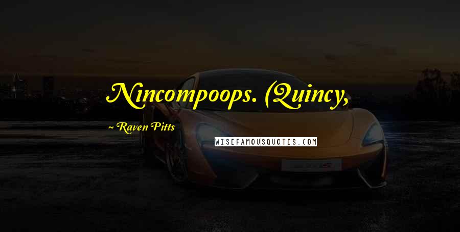 Raven Pitts Quotes: Nincompoops. (Quincy,