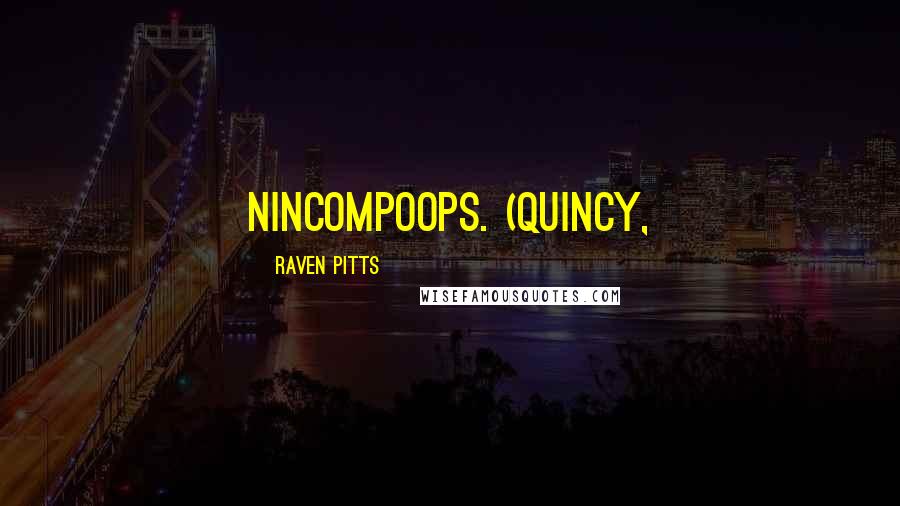 Raven Pitts Quotes: Nincompoops. (Quincy,