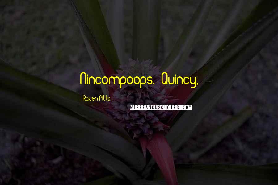 Raven Pitts Quotes: Nincompoops. (Quincy,